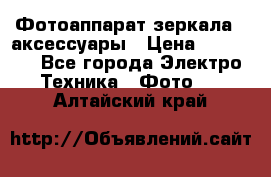 Фотоаппарат зеркала   аксессуары › Цена ­ 45 000 - Все города Электро-Техника » Фото   . Алтайский край